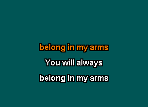 belong in my arms

You will always

belong in my arms