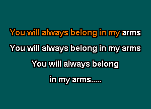 You will always belong in my arms

You will always belong in my arms

You will always belong

in my arms .....