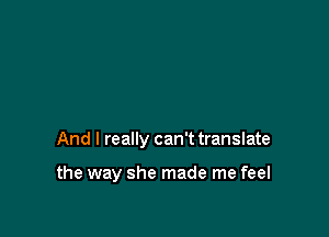 And I really can't translate

the way she made me feel
