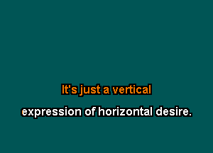 It's just a vertical

expression of horizontal desire.
