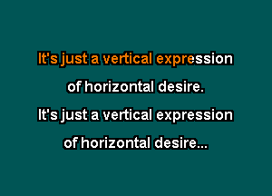 lt'sjust a vertical expression

of horizontal desire.

It's just a vertical expression

of horizontal desire...