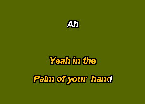 Yeah in the

Palm of your hand