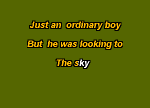 Just an ordinary boy

But he was looking to

The sky