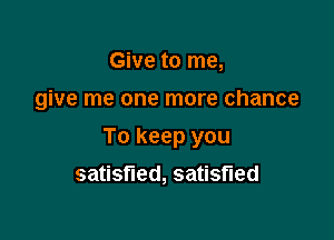 Give to me,

give me one more chance

To keep you

saus ed,sa s ed