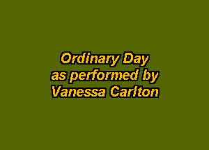 Ordinary Da y

as performed by
Vanessa Carlton