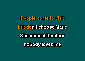 People come to visit

but don't choose Marie
She cries at the door

nobody loves me