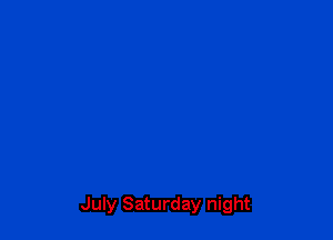 July Saturday night