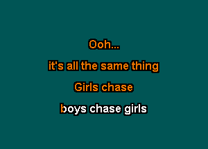 Ooh...
it's all the same thing

Girls chase

boys chase girls