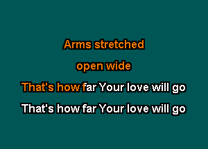 Arms stretched
open wide

That's how far Your love will go

That's how far Your love will go