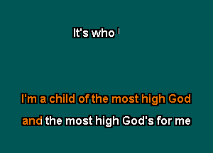 I'm a child ofthe most high God

and the most high God's for me