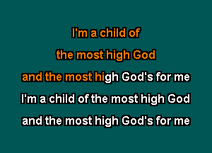 I'm a child of
the most high God

and the most high God's for me
I'm a child ofthe most high God

and the most high God's for me