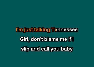 I'm just talking Tennessee

Girl, don't blame me ifl

slip and call you baby