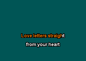 Love letters straight

from your heart