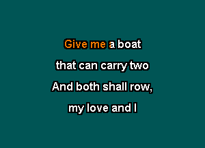 Give me a boat

that can carry two

And both shall row,

my love and I