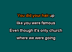 You did your hair up

like you were famous

Even though it's only church

where we were going