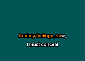 And my feelings, now,

lmust conceal