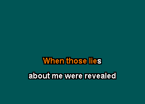 When those lies

about me were revealed