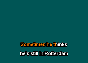 Sometimes he thinks

he's still in Rotterdam