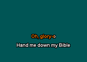0h, glory-o

Hand me down my Bible