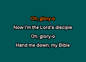 Oh, glory-o
Now I'm the Lord's disciple

0h, glory-o

Hand me down, my Bible