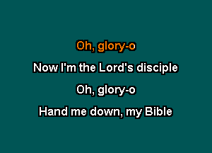 Oh, glory-o
Now I'm the Lord's disciple

0h, glory-o

Hand me down, my Bible