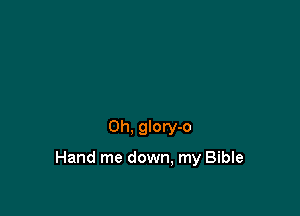 0h, glory-o

Hand me down, my Bible