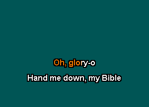 0h, glory-o

Hand me down, my Bible