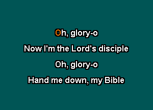 Oh, glory-o
Now I'm the Lord's disciple

0h, glory-o

Hand me down, my Bible