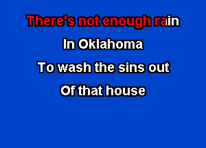There's not enough rain

In Oklahoma
To wash the sins out
Of that house