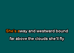 She's away and westward bound

far above the clouds she'll fly