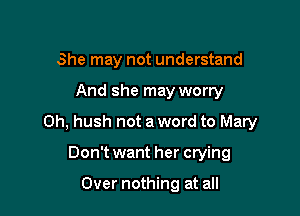 She may not understand

And she may worry

0h, hush not a word to Mary

Don't want her crying

Over nothing at all