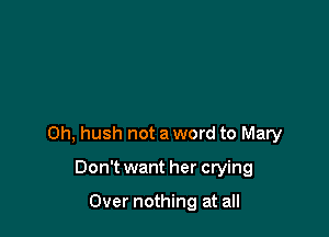 0h, hush not a word to Mary

Don't want her crying

Over nothing at all
