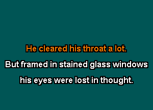 He cleared his throat a lot.

But framed in stained glass windows

his eyes were lost in thought.