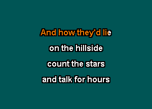 And how they'd lie
on the hillside

count the stars

and talk for hours