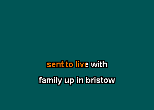 sent to live with

family up in bristow