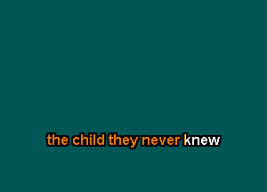 the child they never knew