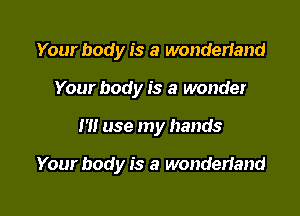 Your body is a wonderiand
Your body is a wonder

1' use my hands

Your body is a wonderiand