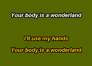 Your body is a wonderiand

I'll use my hands

Your body is a wonderland