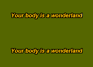 Your body is a wonderiand

Your body is a wonderland