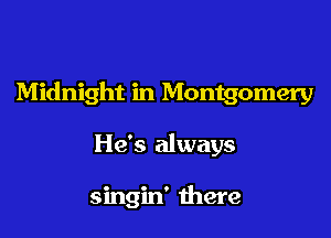 Midnight in Montgomery

He's always

singin' there