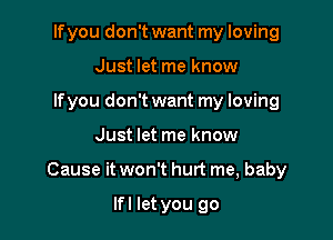 If you don't want my loving
Just let me know
Ifyou don't want my loving

Just let me know

Cause it won't hurt me, baby

lfl let you go