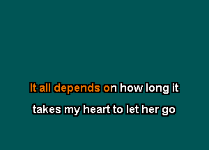 It all depends on how long it

takes my heart to let her go