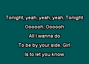 Tonight, yeah, yeah, yeah, Tonight

Oooooh, Oooooh
All lwanna do
To be by your side, Girl

Is to let you know