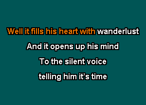 Well it fills his heart with wanderlust

And it opens up his mind

To the silent voice

telling him it's time