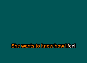 She wants to know how I feel