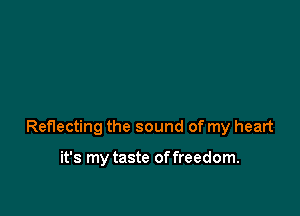 Reflecting the sound of my heart

it's my taste of freedom.