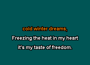 cold winter dreams,

Freezing the heat in my heart

it's my taste of freedom.