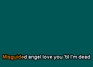 Misguided angel love you 'til I'm dead