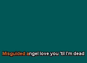 Misguided angel love you 'til I'm dead