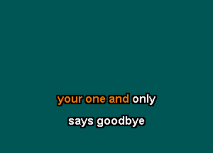 your one and only

says goodbye